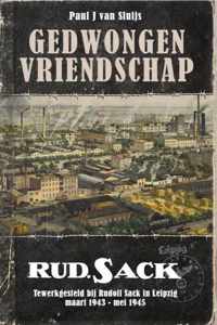 Gedwongen Vriendschap. Tewerkgesteld bij Rudolf Sack in Leipzig maart 1943-mei 1945