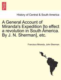 A General Account of Miranda's Expedition [To Effect a Revolution in South America. by J. N. Sherman], Etc.