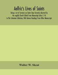 Aelfric's Lives of saints; Being a set of Sermons on Saints Days formerly observed by the english Church Edited From Manuscript Julius E. Vii In The Cottonian Collection, With Various Readings From Other Manuscripts