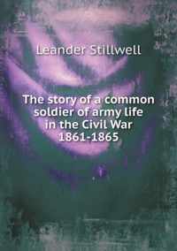 The story of a common soldier of army life in the Civil War 1861-1865