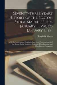 Seventy-three Years' History of the Boston Stock Market, From January 1, 1798, to January 1, 1871; With the Semi-annual Dividends Paid From Commencement of the Boston Banks, Insurance, Railroad, Manufacturing, and Miscellaneous Companies