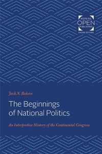 The Beginnings of National Politics  An Interpretive History of the Continental Congress