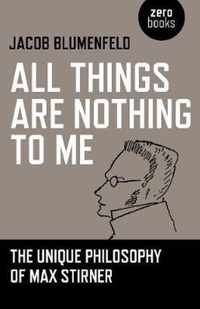 All Things are Nothing to Me  The Unique Philosophy of Max Stirner