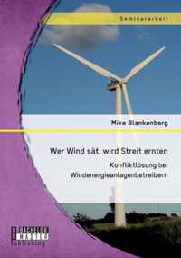 Wer Wind sat, wird Streit ernten. Konfliktloesung bei Windenergieanlagenbetreibern