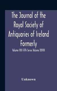 The Journal Of The Royal Society Of Antiquaries Of Ireland Formerly The Royal Historical And Archaeological Association Or Ireland Founded As The Kilkenny Archaeological Society Volume Viii Fifth Series Volume Xxviii Consecutive Series