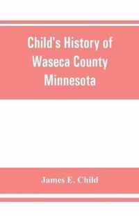 Child's history of Waseca County, Minnesota: from its first settlement in 1854 to the close of the year 1904, a record of fifty years