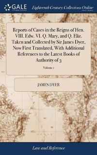 Reports of Cases in the Reigns of Hen. VIII. Edw. VI. Q. Mary, and Q. Eliz. Taken and Collected by Sir James Dyer, Now First Translated, With Additional References to the Latest Books of Authority of 3; Volume 1