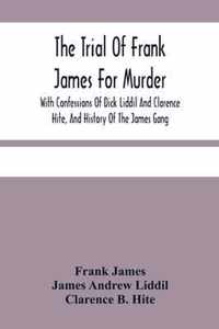 The Trial Of Frank James For Murder. With Confessions Of Dick Liddil And Clarence Hite, And History Of The James Gang