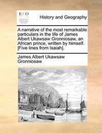 A Narrative of the Most Remarkable Particulars in the Life of James Albert Ukawsaw Gronniosaw, an African Prince, Written by Himself. [five Lines from Isaiah].