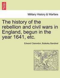 The history of the rebellion and civil wars in England, begun in the year 1641, etc.