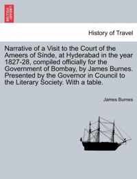 Narrative of a Visit to the Court of the Ameers of Sinde, at Hyderabad in the Year 1827-28, Compiled Officially for the Government of Bombay, by James Burnes. Presented by the Governor in Council to the Literary Society. with a Table.