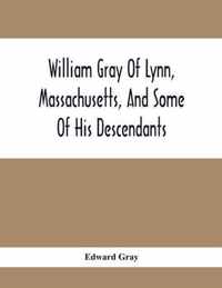 William Gray Of Lynn, Massachusetts, And Some Of His Descendants