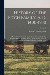 History of the Fitch Family, A. D. 1400-1930; a Record of the Fitches in England and America, Including pedigree of Fitch Certified by the College of Arms, London, England, Compiled by Roscoe Conkling Fitch.; Volume 2