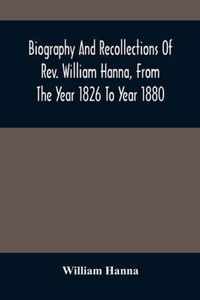 Biography And Recollections Of Rev. William Hanna, From The Year 1826 To Year 1880