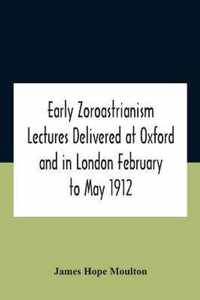 Early Zoroastrianism Lectures Delivered At Oxford And In London February To May 1912