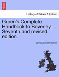 Green's Complete Handbook to Beverley ... Seventh and Revised Edition.