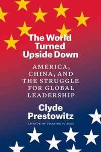 The World Turned Upside Down  America, China, and the Struggle for Global Leadership