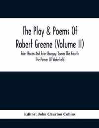 The Play & Poems Of Robert Greene (Volume II); Frier Bacon And Frier Bongay. James The Fourth The Pinner Of Wakefield. A Maidens Dreame Poems From The Novels. Notes To Plays And Poems Appendix; England's Parnassus. Glossarial Index General Index