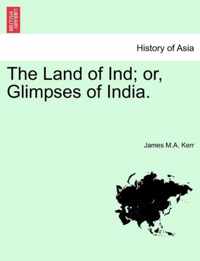 The Land of Ind; Or, Glimpses of India.