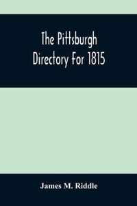 The Pittsburgh Directory For 1815; Containing The Names, Professions And Residence Of The Heads Of Families And Persons In Business, In The Borough Of Pittsburgh, With An Appendix Containing A Variety Of Useful Information