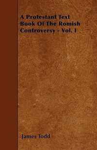 A Protestant Text Book Of The Romish Controversy - Vol. I