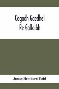 Cogadh Gaedhel Re Gallaibh; The War Of The Gaedhil With The Gaill, Or, The Invasions Of Ireland By The Danes And Other Norsemen