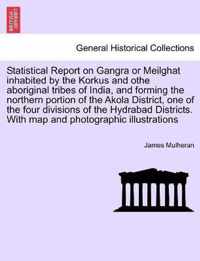 Statistical Report on Gangra or Meilghat inhabited by the Korkus and othe aboriginal tribes of India, and forming the northern portion of the Akola District, one of the four divisions of the Hydrabad Districts. With map and photographic illustrations