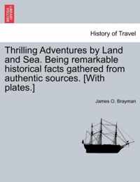 Thrilling Adventures by Land and Sea. Being remarkable historical facts gathered from authentic sources. [With plates.]