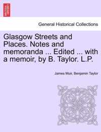 Glasgow Streets and Places. Notes and Memoranda ... Edited ... with a Memoir, by B. Taylor. L.P.