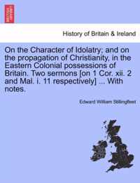 On the Character of Idolatry; And on the Propagation of Christianity, in the Eastern Colonial Possessions of Britain. Two Sermons [On 1 Cor. XII. 2 and Mal. I. 11 Respectively] ... with Notes.