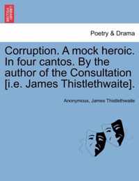 Corruption. a Mock Heroic. in Four Cantos. by the Author of the Consultation [I.E. James Thistlethwaite].