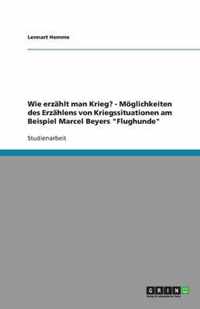 Wie erzahlt man Krieg? - Moeglichkeiten des Erzahlens von Kriegssituationen am Beispiel Marcel Beyers Flughunde