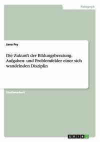 Die Zukunft Der Bildungsberatung. Aufgaben- Und Problemfelder Einer Sich Wandelnden Disziplin