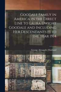 Goodale Family in America in the Direct Line to Laura Dwight Goodale and Including Her Descendants [!] to the Year 1914