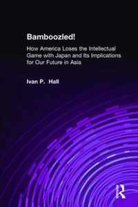 Bamboozled!: How America Loses the Intellectual Game with Japan and Its Implications for Our Future in Asia