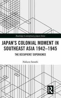 Japan's Colonial Moment in Southeast Asia 1942-1945