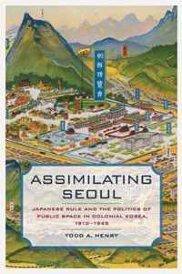 Assimilating Seoul - Japanese Rule and the Politics of Public Space in Colonial Korea, 1910 1945