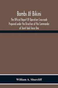 Bombs At Bikini; The Official Report Of Operation Crossroads Prepared Under The Direction Of The Commander Of Joint Task Force One