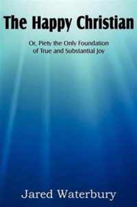 The Happy Christian Or, Piety the Only Foundation of True and Substantial Joy