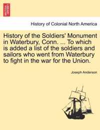 History of the Soldiers' Monument in Waterbury, Conn. ... to Which Is Added a List of the Soldiers and Sailors Who Went from Waterbury to Fight in the War for the Union.