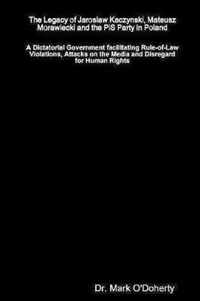 The Legacy of Jaroslaw Kaczynski, Mateusz Morawiecki and the PiS Party in Poland -   A Dictatorial Government facilitating Rule-of-Law Violations, Attacks on the Media and Disregard for Human Rights