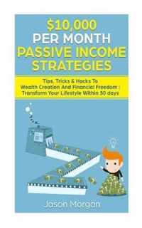 $10,000 per Month Passive Income Strategies: Tips, Tricks & Hacks To Wealth Creation And Financial Freedom