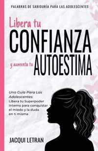 Libera tu CONFIANZA y aumenta tu AUTOESTIMA: Una guia para las adolescentes