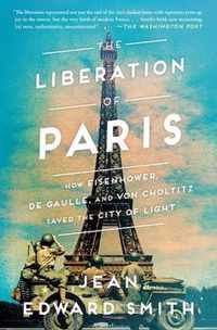 The Liberation of Paris How Eisenhower, de Gaulle, and von Choltitz Saved the City of Light