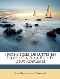 Trois Sicles de Luttes En Cosse; Ou, Deux Rois Et Deux Royaumes