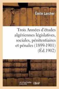 Trois Annees d'Etudes Algeriennes Legislatives, Sociales, Penitentiaires Et Penales (1899-1901)