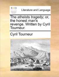 The Atheists Tragedy; Or, the Honest Man's Revenge. Written by Cyril Tourneur.
