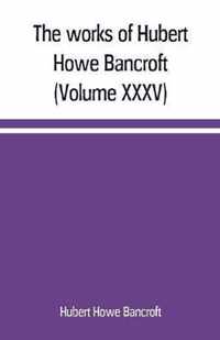 The works of Hubert Howe Bancroft (Volume XXXV) California Inter Pocula