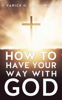 How to Have Your Way with God