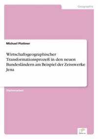 Wirtschaftsgeographischer Transformationsprozess in den neuen Bundeslandern am Beispiel der Zeisswerke Jena